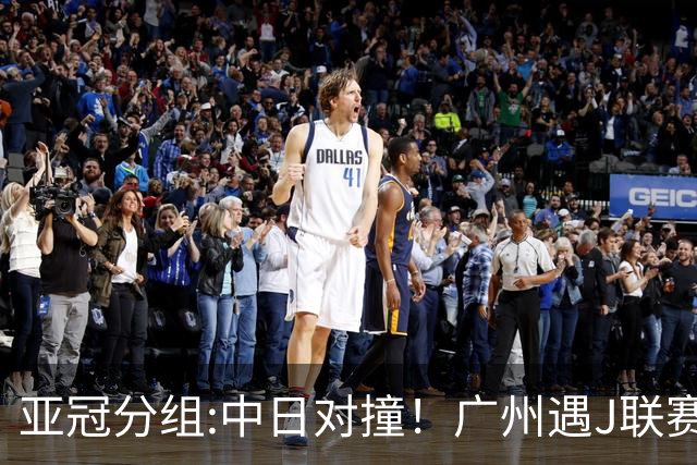 亚冠分组:中日对撞！广州遇J联赛冠军 泰山战浦和