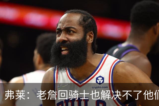 弗莱：老詹回骑士也解决不了他们内讧的问题 真不该去趟浑水