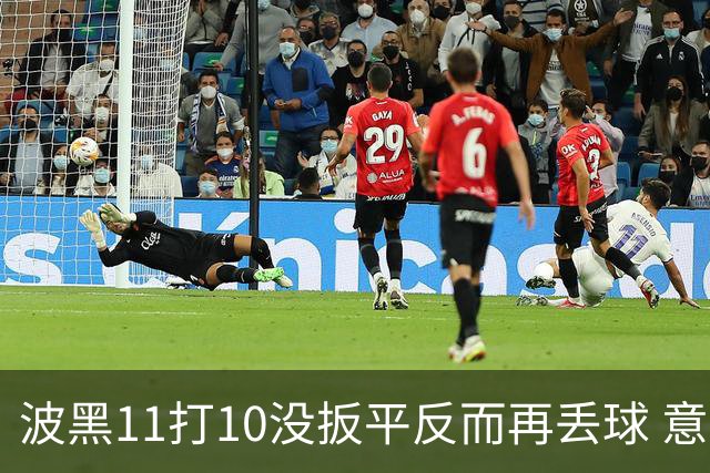 波黑11打10没扳平反而再丢球 意大利又挨怼：怎么输的？