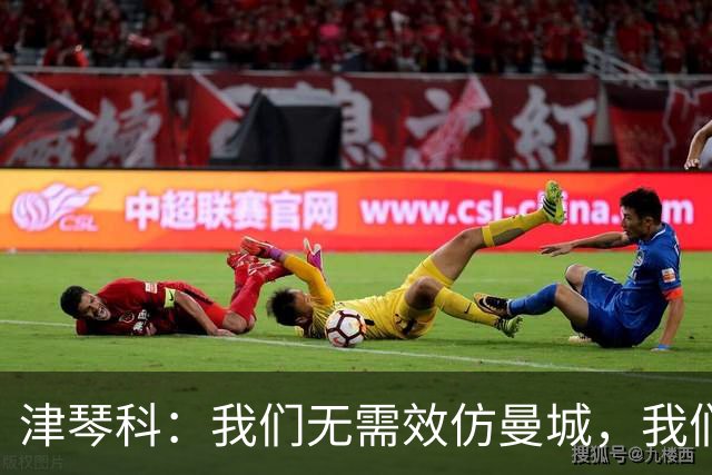 津琴科：我们无需效仿曼城，我们需要超越他们