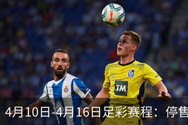 4月10日-4月16日足彩赛程：停售4期 欧冠在列