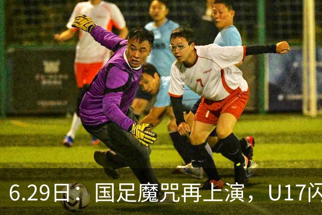 6.29日：国足魔咒再上演，U17闪耀亚洲，为何成年后集体失声？